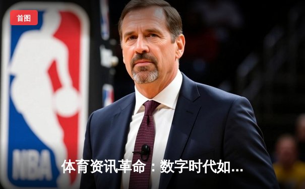 体育资讯革命：数字时代如何重塑我们的观赛体验