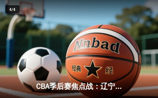 CBA季后赛焦点战：辽宁本钢惊险逆转广东宏远，大比分2-1领先 - 4
