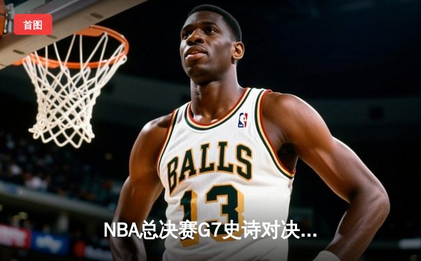 NBA总决赛G7史诗对决：独行侠加时险胜凯尔特人 东契奇47分创纪录