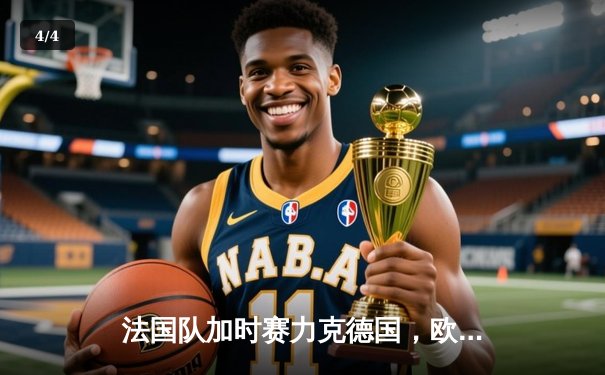 法国队加时赛力克德国，欧洲杯半决赛上演经典对决 - 4