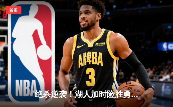 绝杀逆袭！湖人加时险胜勇士，詹姆斯三双库里空砍40分