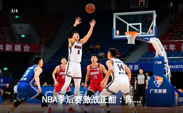 NBA季后赛激战正酣：库里狂砍45分助勇士逆转掘金，系列赛2-1领先 - 3
