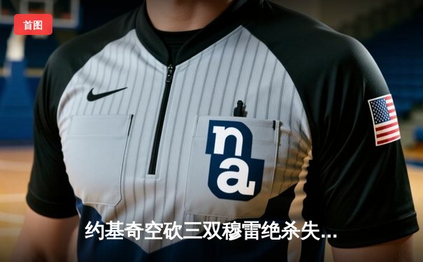 约基奇空砍三双穆雷绝杀失手 掘金加时惜败森林狼总分0-2陷绝境