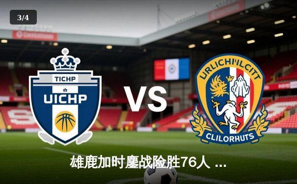 雄鹿加时鏖战险胜76人 字母哥32+11+7率队捍卫主场 - 3