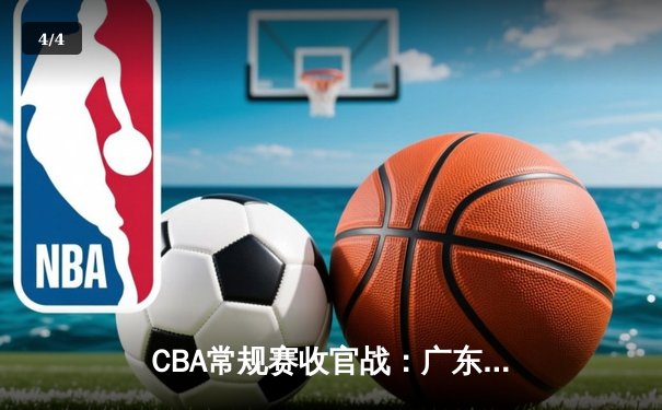 CBA常规赛收官战：广东宏远加时险胜辽宁 易建联关键三分定乾坤 - 4