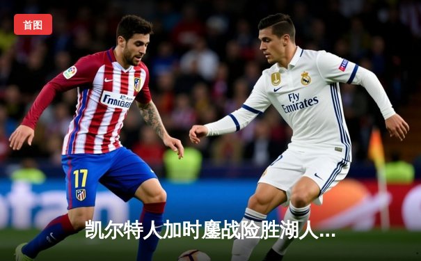 凯尔特人加时鏖战险胜湖人 塔图姆44分创赛季新高