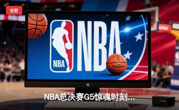 NBA总决赛G5惊魂时刻：库里压哨三分助勇士逆转绿军夺冠