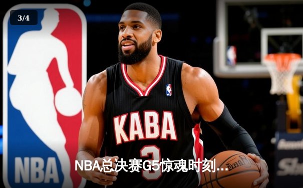 NBA总决赛G5惊魂时刻：库里压哨三分助勇士逆转绿军夺冠 - 3