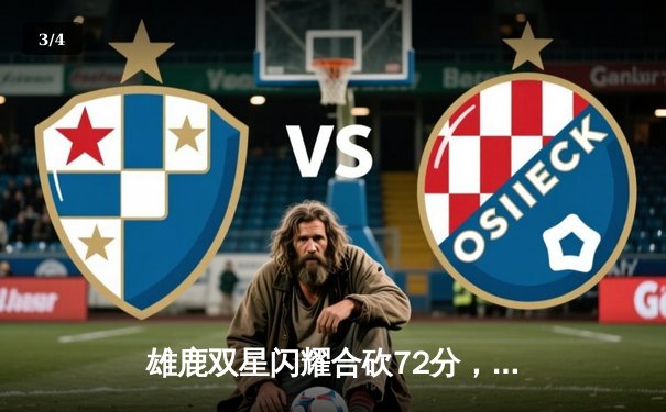 雄鹿双星闪耀合砍72分，字母哥关键封盖锁定胜局，主场险胜绿军迎三连胜 - 3