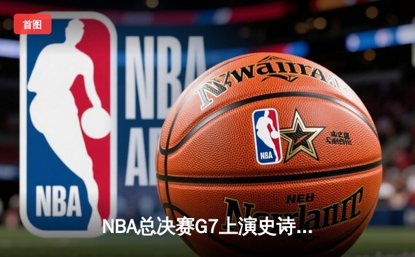 NBA总决赛G7上演史诗逆转，丹佛掘金加时险胜波士顿凯尔特人卫冕成功