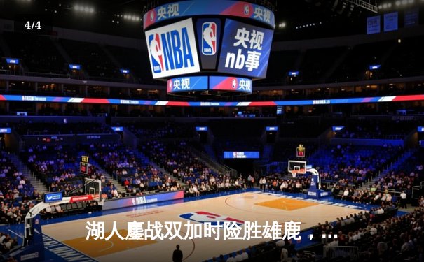 湖人鏖战双加时险胜雄鹿，戴维斯34+23统治内线，詹姆斯伤缺下展现韧性 - 4